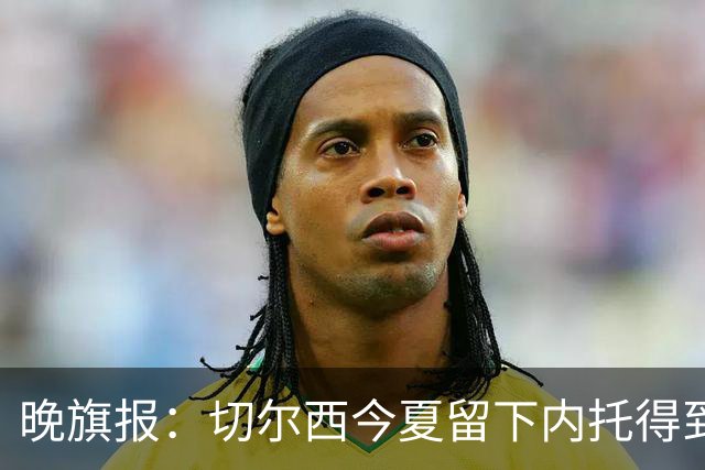 晚旗报：切尔西今夏留下内托得到了回报，他正在成为球队的胜负手