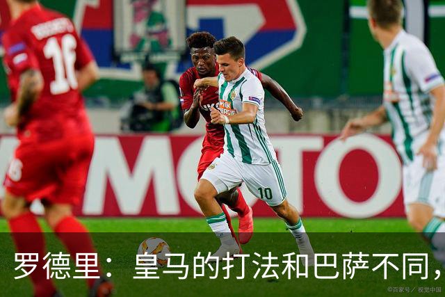 罗德里：皇马的打法和巴萨不同，但他们骨子里的竞争斗志不会消失