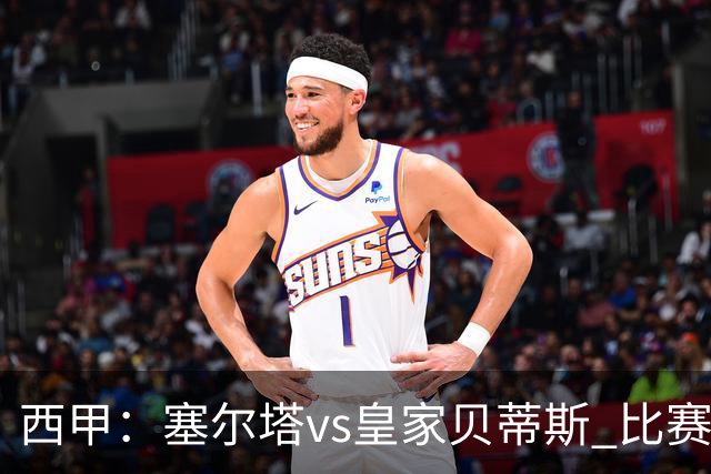 西甲：塞尔塔vs皇家贝蒂斯 比赛分析