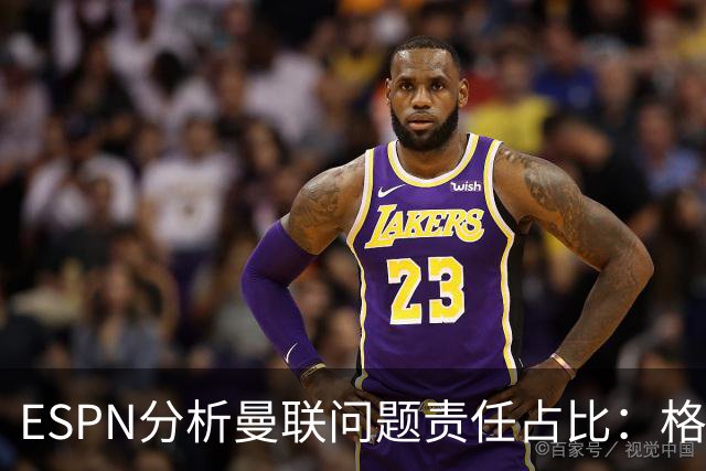 ESPN分析曼联问题责任占比：格雷泽50%，卡里克5%，球员15%